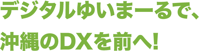 デジタルゆいまーるで、沖縄のDXを前へ!